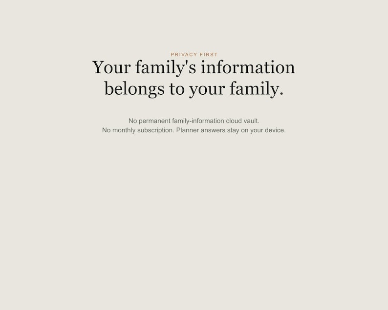 May include: A light beige graphic with the text PRIVACY FIRST, Your family's information belongs to your family. No permanent family-information cloud vault. No monthly subscription. Planner answers stay on your device.