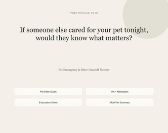 May include: A beige Pet Emergency & Sitter Handoff Planner with the text: PREPINPEACE PETS, If someone else cared for your pet tonight, would they know what matters? Buttons labeled Pet Sitter Guide, Vet + Medication, Evacuation Sheet, and Multi-Pet Summary.