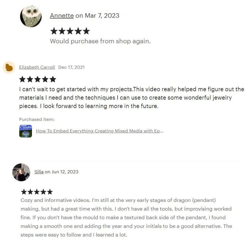 Puede incluir: Tres rese&ntilde;as de clientes para un tutorial en video sobre c&oacute;mo crear joyas utilizando t&eacute;cnicas mixtas. La primera rese&ntilde;a es de cinco estrellas y dice "Comprar&iacute;a de nuevo en esta tienda." La segunda rese&ntilde;a es de cinco estrellas y dice "Estoy deseando empezar mis proyectos. Este video realmente me ha ayudado a averiguar los materiales que necesito y las t&eacute;cnicas que puedo usar para crear unas joyas maravillosas. Tengo muchas ganas de aprender m&aacute;s en el futuro." La tercera rese&ntilde;a es de cinco estrellas y dice "V&iacute;deos acogedores e informativos. Todav&iacute;a estoy en las primeras etapas de la creaci&oacute;n de dragones (colgantes), pero me lo he pasado genial con esto. No tengo todas las herramientas, pero improvisar ha funcionado bien. Si no tienes el molde para hacer una parte posterior texturizada del colgante, descubr&iacute; que hacer una lisa y a&ntilde;adir el a&ntilde;o y tus iniciales es una buena alternativa. Los pasos fueron f&aacute;ciles de seguir y aprend&iacute; mucho."