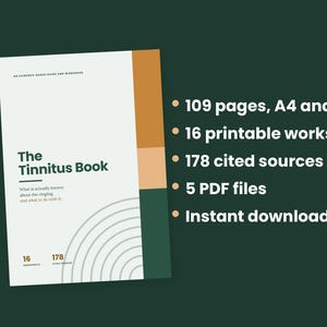 May include: The Tinnitus Book is an evidence-based guide and workbook with a white cover, featuring dark green, light orange, and tan accents. It includes 109 pages, 16 printable worksheets, 178 cited sources, and 5 PDF files available for download.