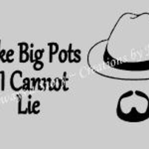 May include: Black and white graphic design with a fedora hat and mustache. The text reads "I Like Big Pots & I Cannot Lie."