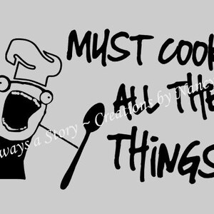 May include: A black and white illustration of a chef character with a large mouth and a spoon. The text "MUST COOK ALL THE THINGS!" is written in a bold, handwritten style.