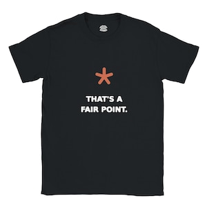 May include: A black short-sleeved t-shirt featuring a small orange asterisk symbol centred above the white text that reads, "THAT'S A FAIR POINT." The shirt has a round neckline and a small brand logo printed inside the collar area.