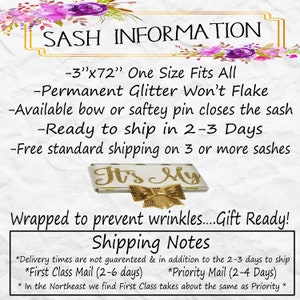 May include: Sash information: 3 inches by 72 inches, one size fits all. Permanent glitter won't flake. Available with a bow or safety pin. Ready to ship in 2-3 days. Free standard shipping on 3 or more sashes.  It's My. Wrapped to prevent wrinkles. Gift ready. Shipping notes: Delivery times are not guaranteed. First Class Mail (2-6 days). Priority Mail (2-4 days). In the Northeast, First Class takes about the same as Priority.