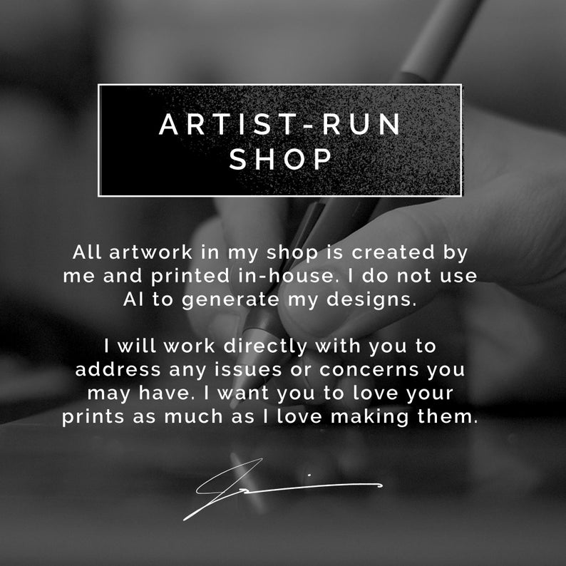 May include: A black and white graphic featuring the text ARTIST-RUN SHOP followed by: All artwork in my shop is created by me and printed in-house. I do not use AI to generate my designs. I will work directly with you to address any issues.