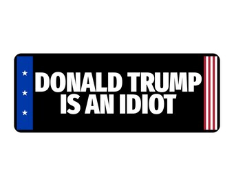 Donald Trump Is An Idiot Bumper Sticker Political Vinyl Decal