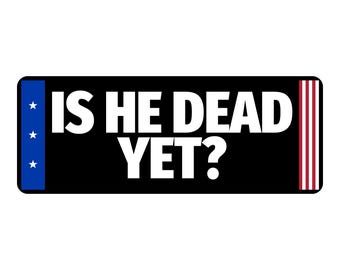 Is He Dead Yet Bumper Sticker | Political Vinyl Decal | Protest Sticker