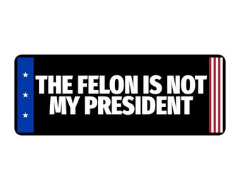 The Felon Is Not My President Bumper Sticker | Political Vinyl Decal | Protest Sticker