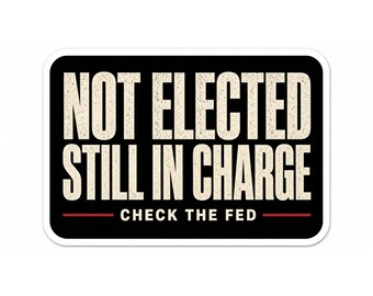 Not Elected Still In Charge Sticker | Check The Fed Political Humor Vinyl 2 Pack
