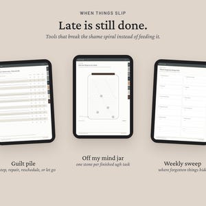 May include: Three digital tablet screens displaying productivity planners with the text: WHEN THINGS SLIP, Late is still done. Tools that break the shame spiral instead of feeding it. Includes a Guilt pile, Off my mind jar, and Weekly sweep.