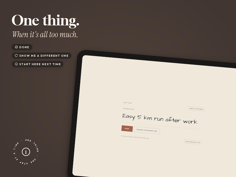 May include: A digital interface on a dark brown background featuring the text One thing. When it's all too much. The screen displays a task list with options labeled DONE, SHOW ME A DIFFERENT ONE, and START HERE NEXT TIME. The central area shows the text Easy 5 km run after work with buttons below.