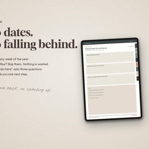 May include: A digital planner displayed on a tablet screen featuring the text "No dates. No falling behind." and "Start on any week of the year. Missed a few? Skip them. Nothing is wasted. "Start again here" asks three questions and hands you one next step."