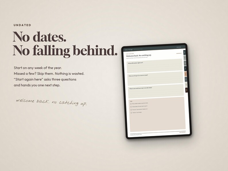 May include: A digital planner displayed on a tablet screen featuring the text "No dates. No falling behind." and "Start on any week of the year. Missed a few? Skip them. Nothing is wasted. "Start again here" asks three questions and hands you one next step."