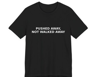 Pushed Away Not Walked Away Dad Shirt | Fatherhood Statement Tee