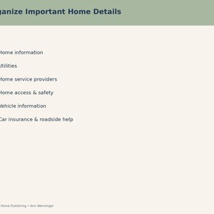 May include: A document page titled Organize Important Home Details with a list of categories: Home information, Utilities, Home service providers, Home access & safety, Vehicle information, and Car insurance & roadside help. Heart to Home Publishing.