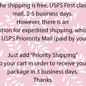 May include: Text on a pink background with white leaf designs. The text reads: "The shipping is free, USPS First class mail, 2-5 business days. However, there is an option for expedited shipping, which is USPS Priority Mail (paid by you). Just add "Priority Shipping" to your cart in order to receive your package in 3 business days. Thanks"