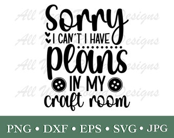 Crafter SVG PNG DXF Eps Jpg File, Sorry I Can't I Have Plans In My Craft Room Cutting Files For Cricut and Silhouette, T-Shirt Design