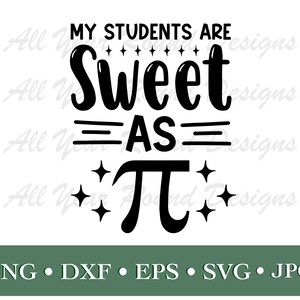 May include: Black and white graphic design with the text "My students are sweet as pi".