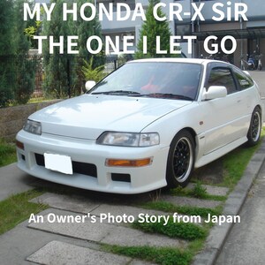May include: A white Honda CR-X SiR hatchback with black wheels and orange turn signals. The text MY HONDA CR-X SiR THE ONE I LET GO and An Owner's Photo Story from Japan is overlaid on the image. The car is parked on a paved driveway.