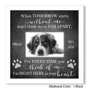 May include: Black and white photo of a dog in a white frame with the text "When TOMORROW starts without me, don't think we're FAR APART, Oliver 2011 - 2020 For EVERY TIME you think of me, I'm RIGHT HERE in your heart. Matboard Color: 1-Black"