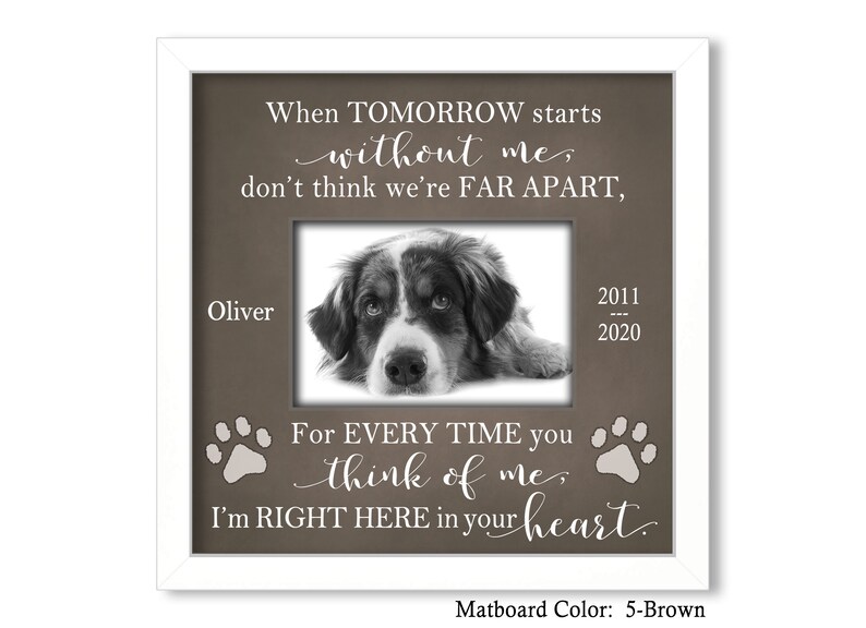 May include: A brown picture frame with a white border and a photo of a dog inside. The frame has the text "When TOMORROW starts without me, don't think we're FAR APART, For EVERY TIME you think of me, I'm RIGHT HERE in your heart." and the dog's name "Oliver" and the dates "2011 - 2020". The matboard color is 5-Brown.