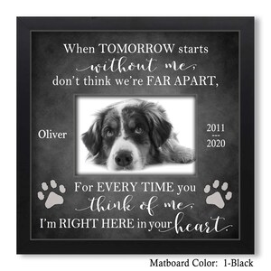 May include: Black and white photo of a dog in a black frame with the text "When TOMORROW starts without me, don't think we're FAR APART, Oliver 2011 - 2020 For EVERY TIME you think of me, I'm RIGHT HERE in your heart. Matboard Color: 1-Black"