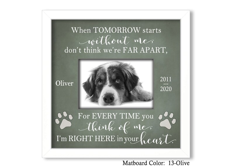 May include: A white picture frame with a green mat board. The frame has a photo of a dog and a message that reads "When tomorrow starts without me, don't think we're far apart. For every time you think of me, I'm right here in your heart." The mat board color is 13-Olive.