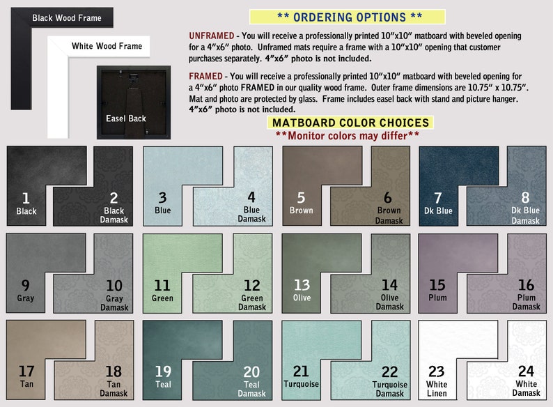 May include: A chart showing 24 different matboard color choices for framing a 4x6 inch photo. The matboard colors include black, gray, green, olive, plum, tan, teal, turquoise, and white. The chart also includes the option to choose a black or white wood frame. The text "Monitor colors may differ" is displayed at the top of the chart.