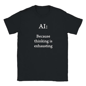 Może przedstawiać: Czarny t-shirt z krótkim rękawem z białym napisem wyśrodkowanym na klatce piersiowej o treści AI: Because thinking is exhausting. Odzież posiada okrągły dekolt i standardowy krój, wyraźnie prezentując nadrukowaną wiadomość na ciemnej tkaninie.