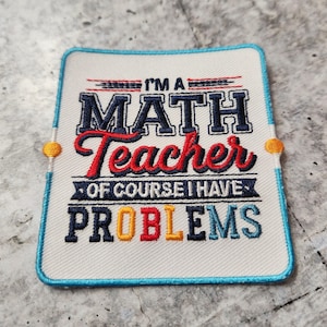 May include: A white embroidered patch with a blue border. The patch says "I'm a Math Teacher, of course I have problems". The text is in a colorful font with red, yellow, and blue accents.