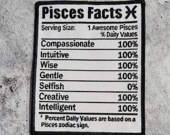 May include: A white patch with black text and a black border. The text reads "Pisces Facts" with a Pisces zodiac symbol. The patch lists traits associated with the Pisces zodiac sign, such as compassionate, intuitive, wise, gentle, selfish, creative, and intelligent, with a percentage value of 100% for all traits except selfish, which is 0%. The text at the bottom reads "* Percent Daily Values are based on a Pisces zodiac sign."