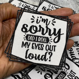May include: A white embroidered patch with black text that reads "I'm sorry, did I roll my eyes out loud?"