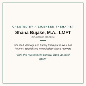 May include: A square informational graphic with a dark border containing the text: CREATED BY A LICENSED THERAPIST, Shana Bujake, M.A., LMFT (CA License #152146), Licensed Marriage and Family Therapist in West Los Angeles, specializing in narcissistic abuse recovery, and the quote: See the relationship clearly. Trust yourself again.