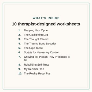 May include: A white document titled WHAT'S INSIDE 10 therapist-designed worksheets, listing ten items: Mapping Your Cycle, The Gaslighting Log, The Thought Record, The Trauma Bond Decoder, The Urge Toolkit, Scripts for Necessary Contact, Grieving the Person They Pretended to Be, Rebuilding Self-Trust, My Reclaim Plan, and The Reality Reset Plan.