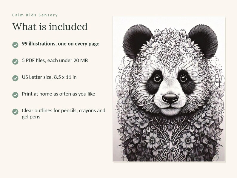 May include: A digital coloring book featuring a black and white panda illustration with intricate floral patterns. Text includes: Calm Kids Sensory, What is included, 99 illustrations, one on every page, 5 PDF files, each under 20 MB, US Letter size, 8.5 x 11 in, Print at home as often as you like, Clear outlines for pencils, crayons and gel pens.