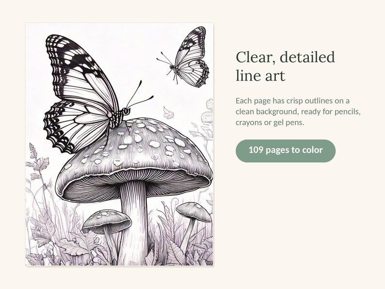 May include: A black and white coloring book page featuring a large butterfly perched on a mushroom, with a smaller butterfly above and foliage below. Text reads: Clear, detailed line art. Each page has crisp outlines on a clean background, ready for pencils, crayons or gel pens. 109 pages to color.