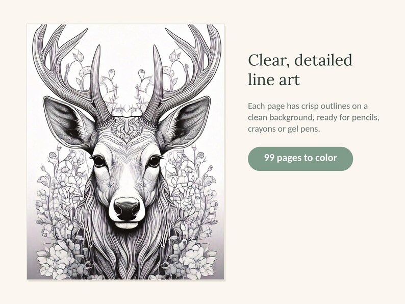 May include: A coloring book featuring a detailed black and white line art illustration of a deer with large antlers surrounded by flowers. The text reads: Clear, detailed line art. Each page has crisp outlines on a clean background, ready for pencils, crayons or gel pens. 99 pages to color.