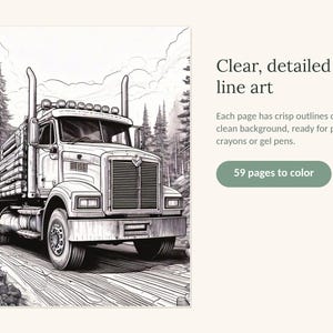 May include: A coloring book page featuring a detailed black and white line art illustration of a semi-truck hauling logs on a forest road. The text reads: Clear, detailed line art. Each page has crisp outlines on a clean background, ready for pencils, crayons or gel pens. 59 pages to color.