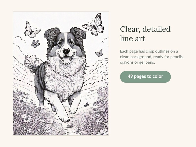May include: A coloring book page featuring a black and white line art illustration of a dog running through a field of flowers with butterflies in the sky. The text reads: Clear, detailed line art. Each page has crisp outlines on a clean background, ready for pencils, crayons or gel pens. 49 pages to color.