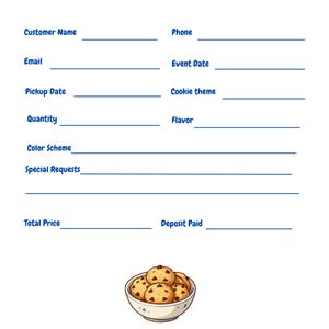 May include: A white Cookie Order Form with blue text and lines. Fields include Customer Name, Phone, Email, Event Date, Pickup Date, Cookie theme, Quantity, Flavor, Color Scheme, Special Requests, Total Price, and Deposit Paid. A bowl of cookies is at the bottom.