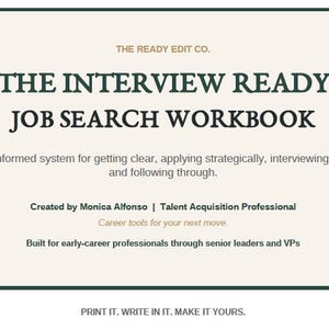 May include: A rectangular workbook cover with a cream background and dark green border. The text reads: THE READY EDIT CO. THE INTERVIEW READY JOB SEARCH WORKBOOK. A recruiter-informed system for getting clear, applying strategically, interviewing confidently, and following through. Created by Monica Alfonso | Talent Acquisition Professional. Career tools for your next move. Built for early-career professionals through senior leaders and VPs. PRINT IT. WRITE IN IT. MAKE IT YOURS.