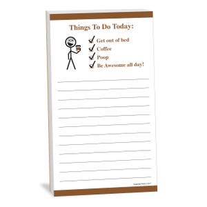 May include: A brown and white notepad with a stick figure holding a cup of coffee. The notepad has a brown header with the text "Things To Do Today:" and a checklist with the following items: "Get out of bed", "Coffee", "Poop", and "Be Awesome all day!"