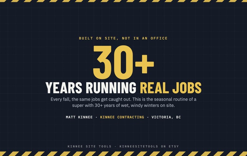 Puede incluir: Un gr&aacute;fico azul oscuro con franjas de peligro amarillas en la parte superior e inferior. El texto dice: BUILT ON SITE, NOT IN AN OFFICE, 30+ YEARS RUNNING REAL JOBS, Every fall, the same jobs get caught out. This is the seasonal routine of a super with 30+ years of wet, windy winters on site. MATT KINNEE &bull; KINNEE CONTRACTING &bull; VICTORIA, BC. KINNEE SITE TOOLS &bull; KINNEESITETOOLS ON ETSY.