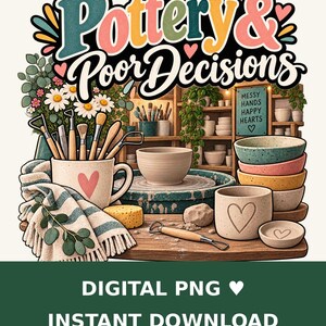 May include: A digital illustration featuring the text Pottery & Poor Decisions above a pottery studio scene with a mug, bowls, tools, a striped cloth, and a sign reading Messy Hands Happy Hearts. The design includes various ceramic items and plants.