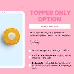 The image is a promotional poster for a product called "TOPPER ONLY". It features a close-up of a yellow flower-shaped object with a white center, placed on a pink background. The poster highlights the "TOPPER ONLY" option, which includes a soft hook & loop fastener, a badge reel, and a real hook & loop badge reel. The poster emphasizes that this option is perfect for those who already have a compatible badge reel and are looking for a new topper design.