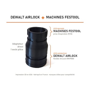 May include: A black cylindrical vacuum adapter for DEWALT AIRLOCK and FESTOOL machines. The text reads DEWALT AIRLOCK + MACHINES FESTOOL, CÔTÉ MACHINE MACHINES FESTOOL prise d'aspiration 27/36, Adaptateur direct 1 seule pièce, CÔTÉ ASPIRATEUR DEWALT AIRLOCK flexible AirLock DWV9000, Impression 3D en ASA - fabriqué en France - marques citées pour compatibilité.