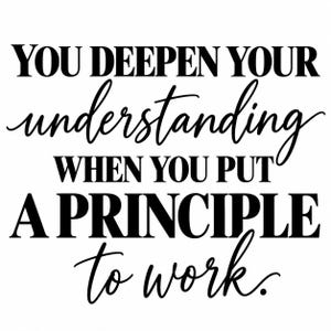 以下が含まれることがあります： 白い背景に黒いテキストのグラフィックで、「YOU DEEPEN YOUR understanding WHEN YOU PUT A PRINCIPLE to work.」と書かれています。太字のサンセリフ体とエレガントな筆記体フォントを組み合わせて表示されています。