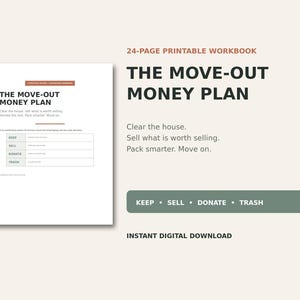May include: A 24-page printable workbook titled The Move-Out Money Plan. The document features a table with categories for Keep, Sell, Donate, and Trash, along with the text Clear the house, Sell what is worth selling, Pack smarter, Move on.