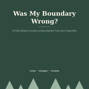 May include: A dark green digital guide cover titled Was My Boundary Wrong? A PDA Parent's Guide to Boundaries That Don't Backfire. The top features the text PRINT & PINE. The bottom includes the words Scripts, Strategies, Printables and pine trees.