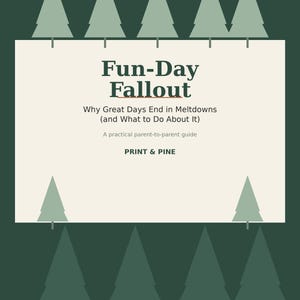 May include: A rectangular book cover with a dark green background featuring light green pine tree silhouettes at the top and bottom. The center white panel displays the text: Fun-Day Fallout, Why Great Days End in Meltdowns (and What to Do About It), A practical parent-to-parent guide, PRINT & PINE.